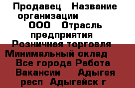 Продавец › Название организации ­ O’stin, ООО › Отрасль предприятия ­ Розничная торговля › Минимальный оклад ­ 1 - Все города Работа » Вакансии   . Адыгея респ.,Адыгейск г.